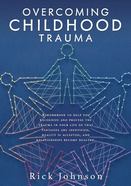 Overcoming Childhood Trauma: A workbook to help you recognize and process the trauma in your life so that fantasies are identified, reality is acce - Paperback