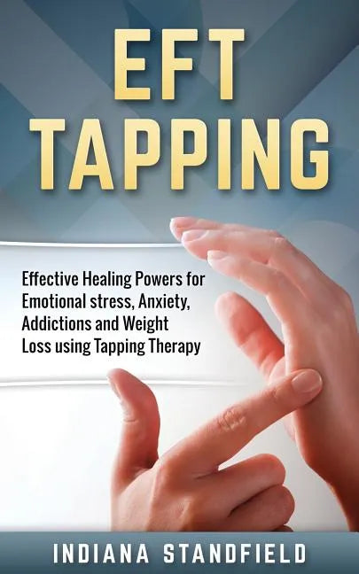 EFT Tapping: Effective Healing Powers for Emotional stress, Anxiety, Addictions and Weight Loss using Tapping Therapy - Paperback