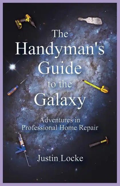 The Handyman's Guide to the Galaxy: Adventures in Professional Home Repair - Paperback