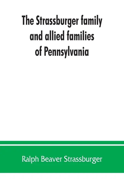 The Strassburger family and allied families of Pennsylvania; being the ancestry of Jacob Andrew Strassburger, esquire, of Montgomery county, Pennsylva - Paperback