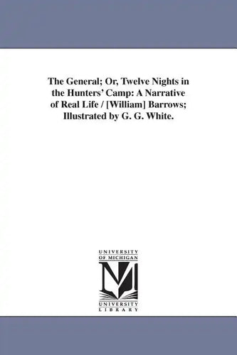 The General; Or, Twelve Nights in the Hunters' Camp: A Narrative of Real Life / [William] Barrows; Illustrated by G. G. White. - Paperback