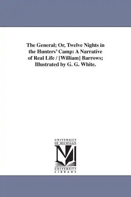 The General; Or, Twelve Nights in the Hunters' Camp: A Narrative of Real Life / [William] Barrows; Illustrated by G. G. White. - Paperback