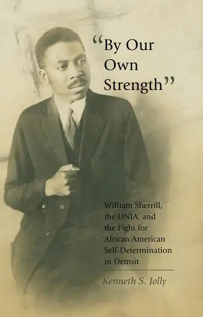 By Our Own Strength: William Sherrill, the UNIA, and the Fight for African American Self-Determination in Detroit - Paperback