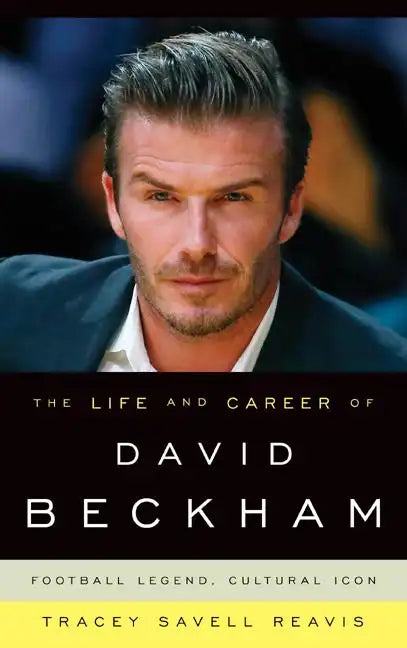 The Life and Career of David Beckham: Football Legend, Cultural Icon - Hardcover