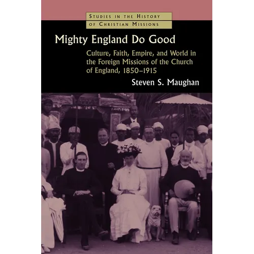 Mighty England Do Good: Culture, Faith, Empire, and World in the Foreign Missions of the Church of England, 1850-1915 - Paperback