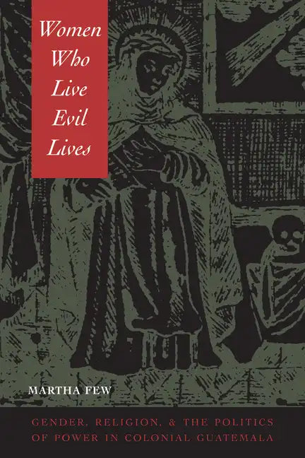 Women Who Live Evil Lives: Gender, Religion, and the Politics of Power in Colonial Guatemala - Paperback