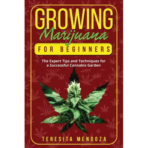 Growing Marijuana for Beginners: The Expert Tips and Techniques for a Successful Cannabis Garden - Paperback