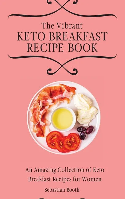 The Vibrant Keto Breakfast Recipe Book: An Amazing Collection of Keto Breakfast Recipes for Women - Hardcover