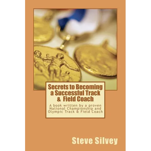 Secrets to Becoming a Successful Track & Field Coach: A book written by a proven National Championship and Olympic Track & Field Coach - Paperback