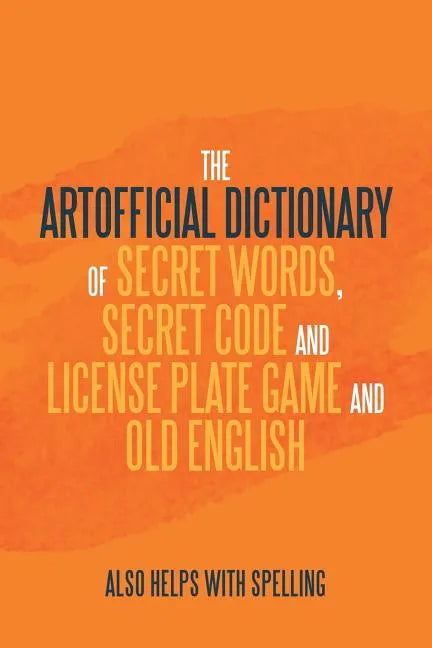 The Artificial Dictionary of Secret Words, Secret Code and License Plate Game and Old English: Also Helps with Spelling - Paperback