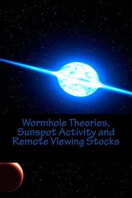 Wormhole Theories, Sunspot Activity and Remote Viewing Stocks: Published by the Institute for Solar Studies, Santa Monica, CA. - Paperback