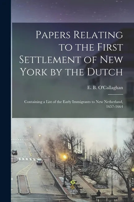Papers Relating to the First Settlement of New York by the Dutch [electronic Resource]: Containing a List of the Early Immigrants to New Netherland, 1 - Paperback