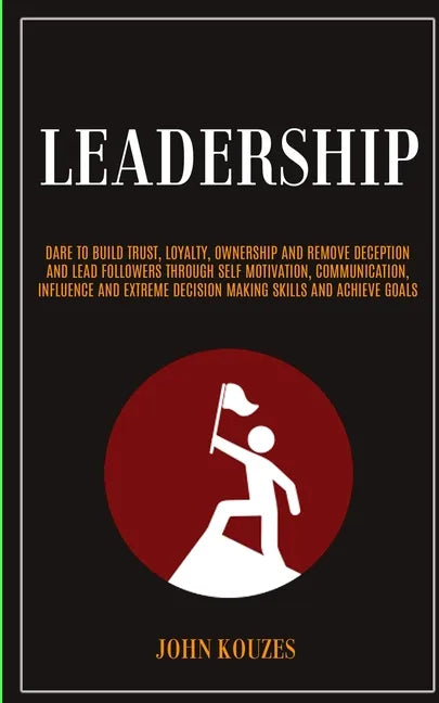 Leadership: Dare To Build Trust, Loyalty, Ownership And Remove Deception And Lead Followers Through Self Motivation, Communication - Paperback