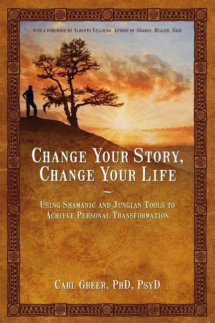 Change Your Story, Change Your Life: Using Shamanic and Jungian Tools to Achieve Personal Transformation - Paperback
