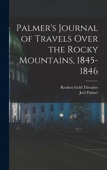 Palmer's Journal of Travels Over the Rocky Mountains, 1845-1846 - Hardcover