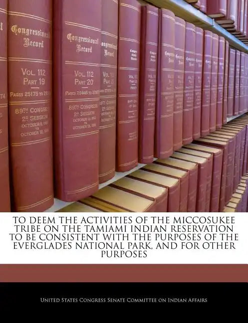To Deem the Activities of the Miccosukee Tribe on the Tamiami Indian Reservation to Be Consistent with the Purposes of the Everglades National Park, a - Paperback
