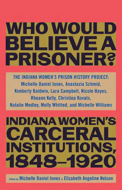 Who Would Believe a Prisoner?: Indiana Women's Carceral Institutions, 1848-1920 - Hardcover