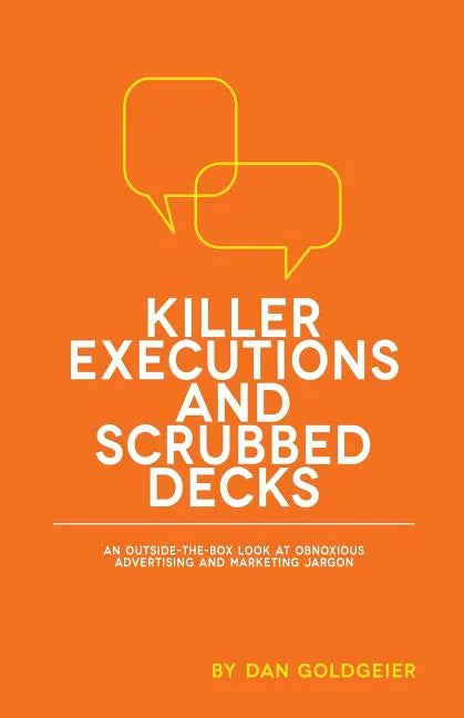 Killer Executions and Scrubbed Decks: An Outside-The-Box Look at Obnoxious Advertising and Marketing Jargon - Paperback