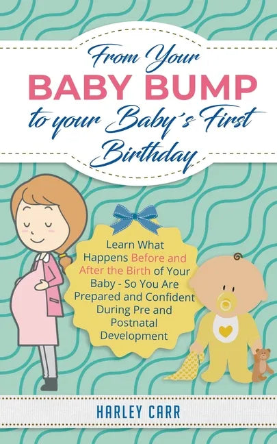 From Your Baby Bump To Your Baby´s First Birthday: Learn What Happens Before and After the Birth of Your Baby - So You Are Prepared and Confident Duri - Paperback