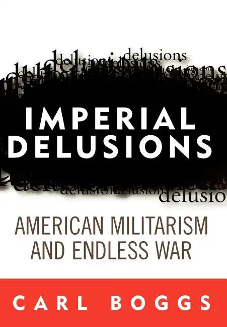 Imperial Delusions: American Militarism and Endless War - Hardcover
