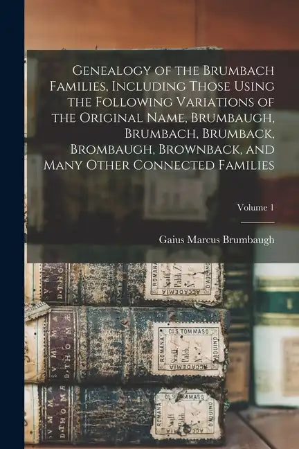 Genealogy of the Brumbach Families, Including Those Using the Following Variations of the Original Name, Brumbaugh, Brumbach, Brumback, Brombaugh, Bro - Paperback