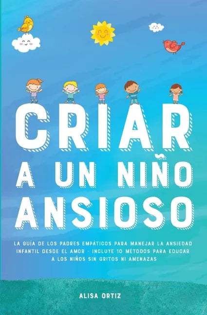 Criar a un Niño Ansioso: La guía de los padres empáticos para manejar la ansiedad infantil desde el amor y la empatía - Incluye 10 métodos para - Paperback