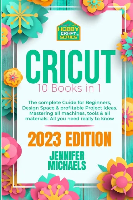 Cricut: 10 books in 1: The complete Guide for Beginners, Design Space & profitable Project Ideas. Mastering all machines, tool - Paperback