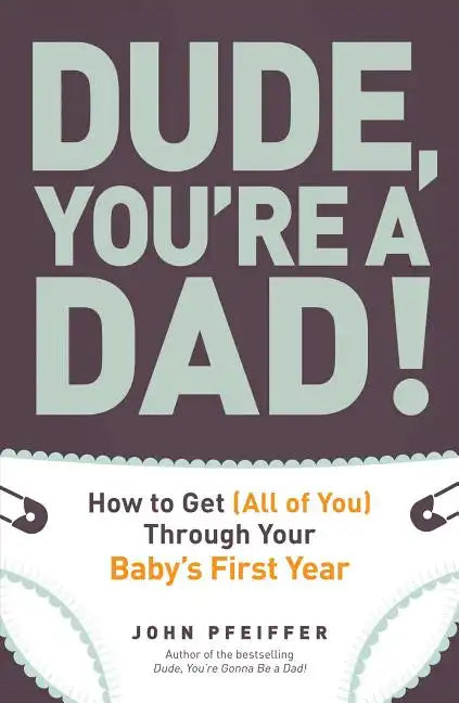 Dude, You're a Dad!: How to Get (All of You) Through Your Baby's First Year - Paperback