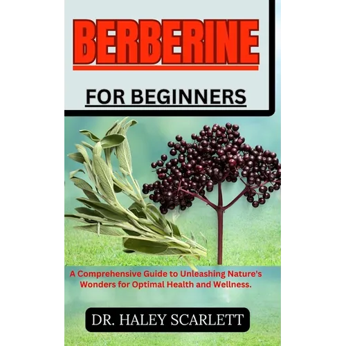 Berberine for Beginners: A Comprehensive Guide to Unleashing Nature's Wonders for Optimal Health and Wellness. - Paperback