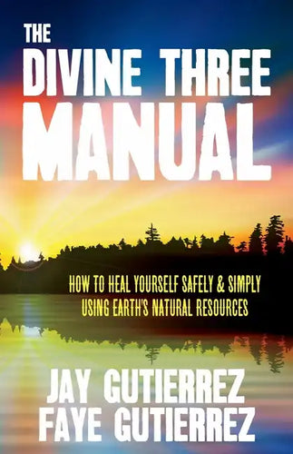 The Divine Three Manual: How to Heal Yourself Safely and Simply Using Earth's Natural Resources - Paperback