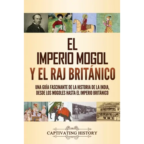 El imperio mogol y el Raj británico: Una guía fascinante de la historia de la India, desde los mogoles hasta el Imperio británico - Paperback