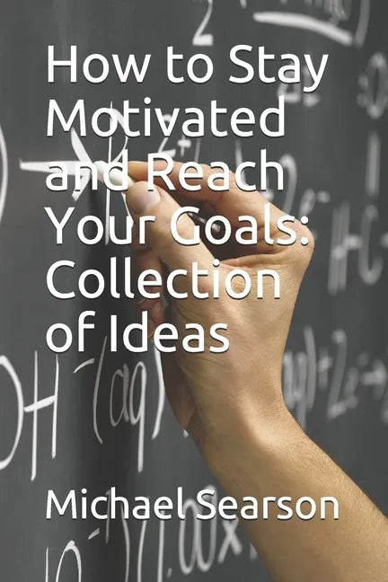 How to Stay Motivated and Reach Your Goals: Collection of Ideas - Paperback