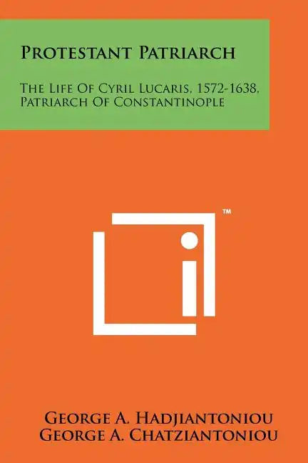 Protestant Patriarch: The Life Of Cyril Lucaris, 1572-1638, Patriarch Of Constantinople - Paperback