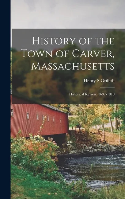 History of the Town of Carver, Massachusetts: Historical Review, 1637-1910 - Hardcover