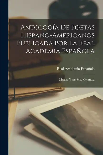 Antología De Poetas Hispano-americanos Publicada Por La Real Academia Española: México Y América Central... - Paperback