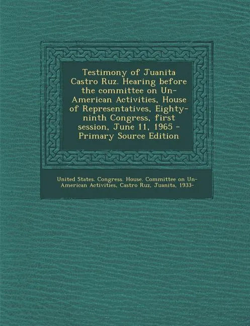 Testimony of Juanita Castro Ruz. Hearing Before the Committee on Un-American Activities, House of Representatives, Eighty-Ninth Congress, First Sessio - Paperback