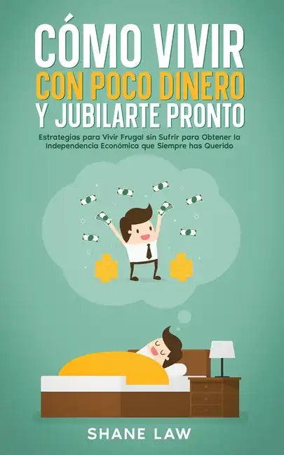 Cómo Vivir con Poco Dinero y Jubilarte Pronto: Estrategias para Vivir Frugal sin Sufrir para Obtener la Independencia Económica que Siempre has Querid - Paperback