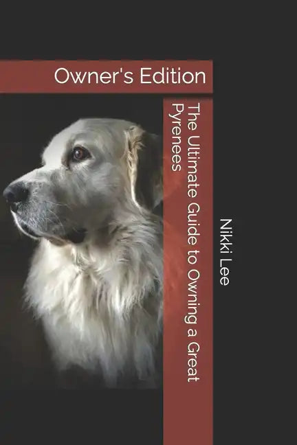 The Ultimate Guide to Owning a Great Pyrenees: Owner's Edition - Paperback
