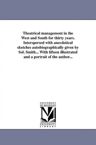 Theatrical Management in the West and South for Thirty Years. Interspersed with Anecdotical Sketches Autobiographically Given by Sol. Smith... with Fi - Paperback