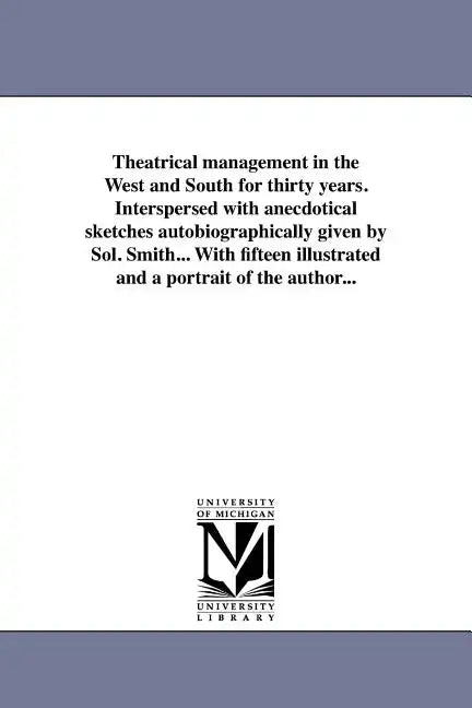 Theatrical Management in the West and South for Thirty Years. Interspersed with Anecdotical Sketches Autobiographically Given by Sol. Smith... with Fi - Paperback