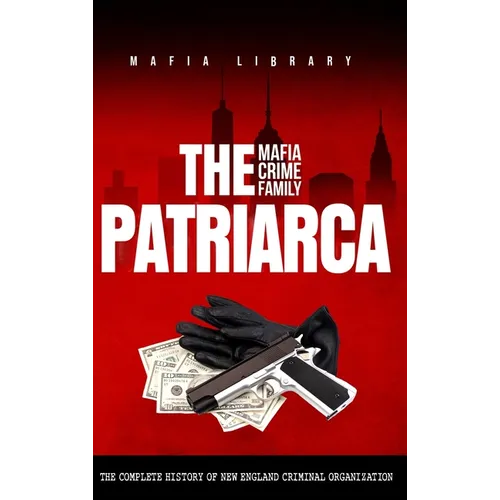 The Patriarca Mafia Crime Family: The Complete History of a New England Criminal Organization - Hardcover