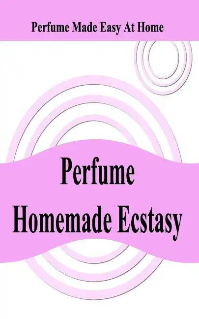 Perfume Homemade Ecstasy: Perfume Made Easy at Home - Paperback