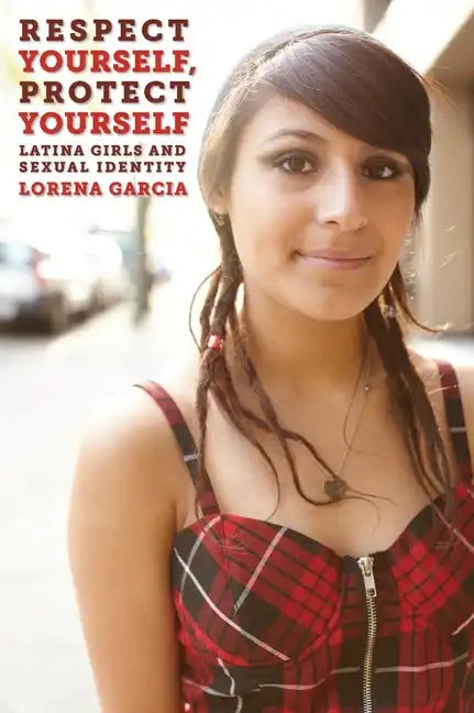 Respect Yourself, Protect Yourself: Latina Girls and Sexual Identity - Paperback