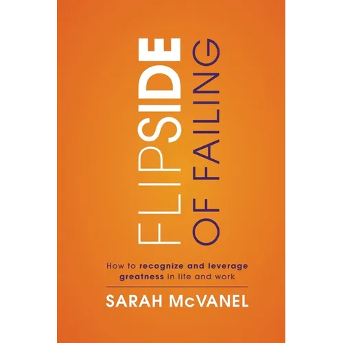 Flip Side of Failing: How to Recognize and Leverage Greatness in Life and Work - Paperback