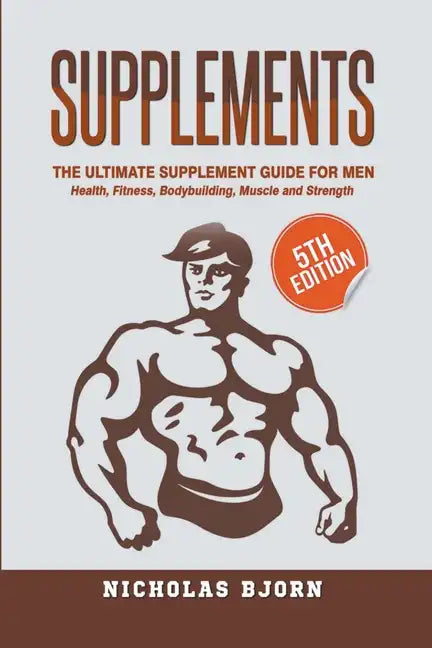 Supplements: The Ultimate Supplement Guide For Men: Health, Fitness, Bodybuilding, Muscle and Strength - Paperback