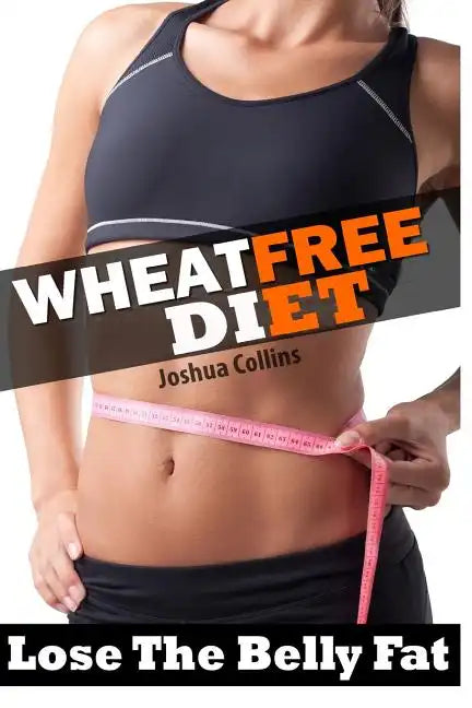 Wheat Free: Wheat Belly Weight Loss, Wheat Free Diet, Cookbook, and Recipe Book - Paperback