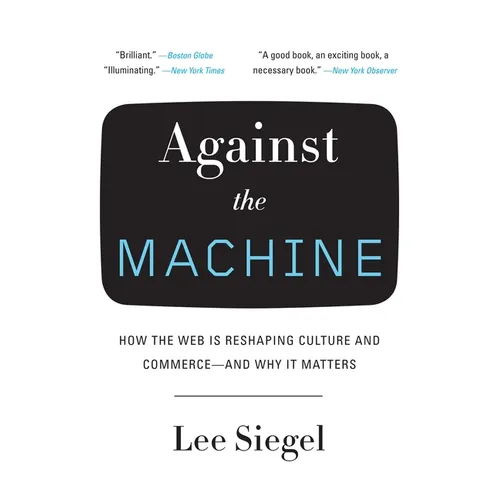 Against the Machine: How the Web Is Reshaping Culture and Commerce -- and Why It Matters - Paperback