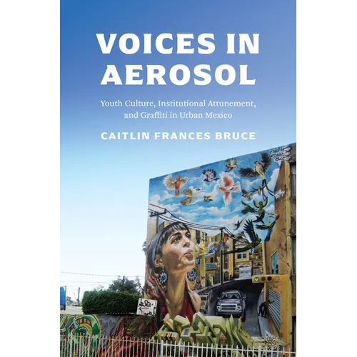 Voices in Aerosol: Youth Culture, Institutional Attunement, and Graffiti in Urban Mexico - Hardcover