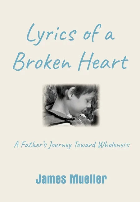 Lyrics of a Broken Heart: A Father's Journey Toward Wholeness - Hardcover