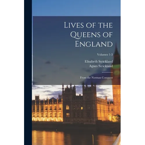 Lives of the Queens of England: From the Norman Conquest; Volumes 1-3 - Paperback